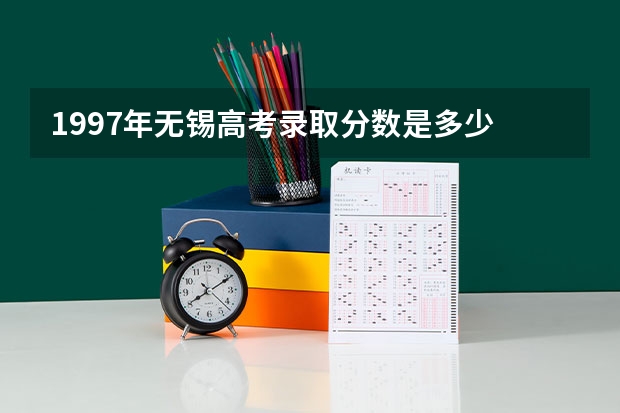 1997年无锡高考录取分数是多少