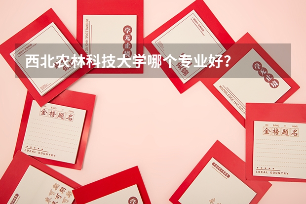 西北农林科技大学哪个专业好？