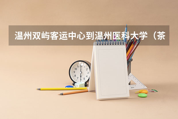 温州双屿客运中心到温州医科大学（茶山校区）怎么走公交。具体点，新生报到，别把我搞丢了。。。