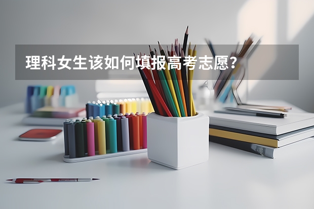 理科女生该如何填报高考志愿？