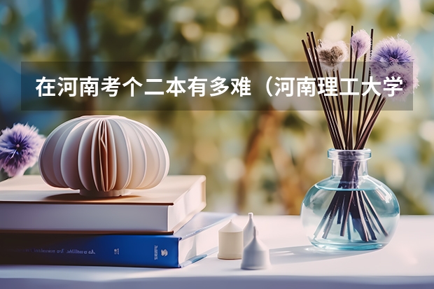 在河南考个二本有多难（河南理工大学二本录取分数线）