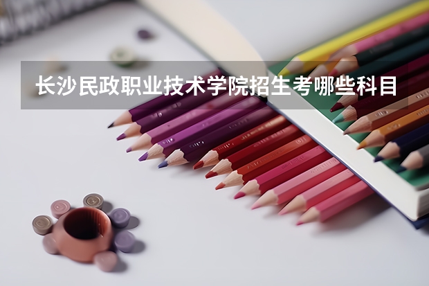长沙民政职业技术学院招生考哪些科目