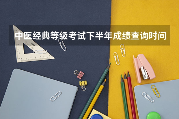 中医经典等级考试下半年成绩查询时间 副高护理成绩查询时间