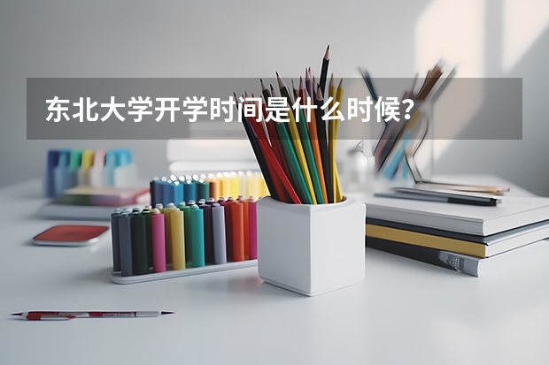东北大学开学时间是什么时候？