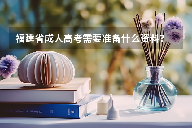 福建省成人高考需要准备什么资料？