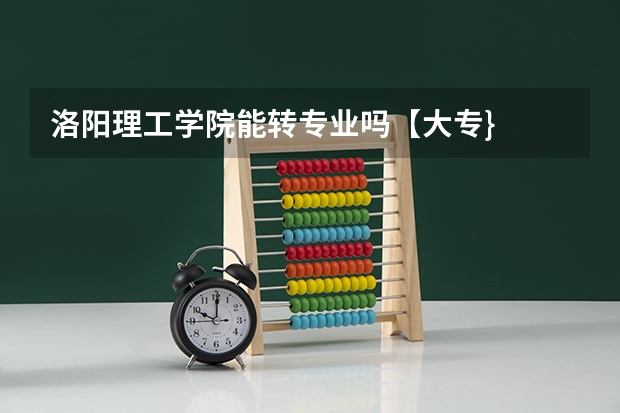 洛阳理工学院能转专业吗【大专}