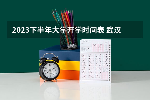 2023下半年大学开学时间表 武汉大学大一开学时间