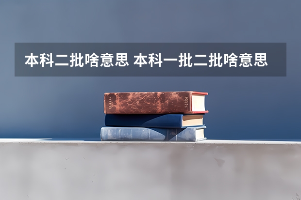 本科二批啥意思 本科一批二批啥意思
