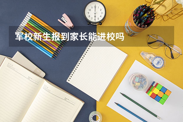 军校新生报到家长能进校吗