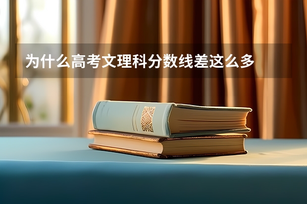 为什么高考文理科分数线差这么多