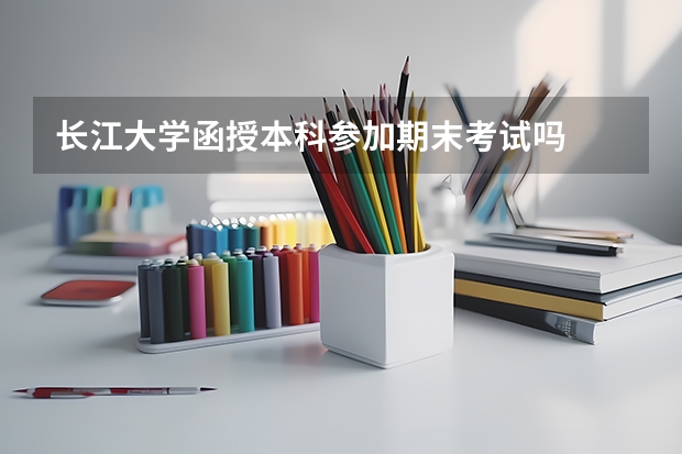 长江大学函授本科参加期末考试吗