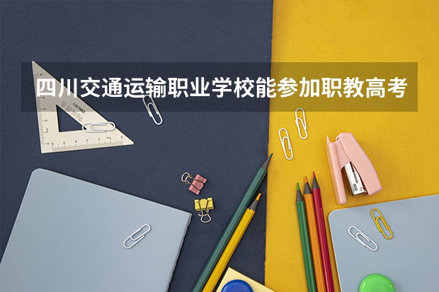 四川交通运输职业学校能参加职教高考吗？