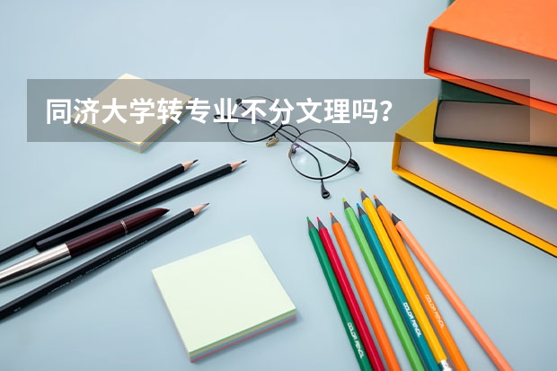 同济大学转专业不分文理吗？
