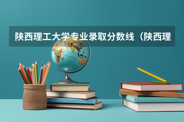 陕西理工大学专业录取分数线（陕西理工大学录取分数线）