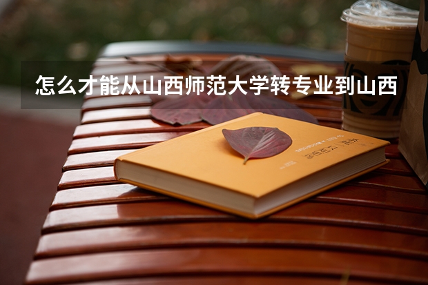 怎么才能从山西师范大学转专业到山西大学