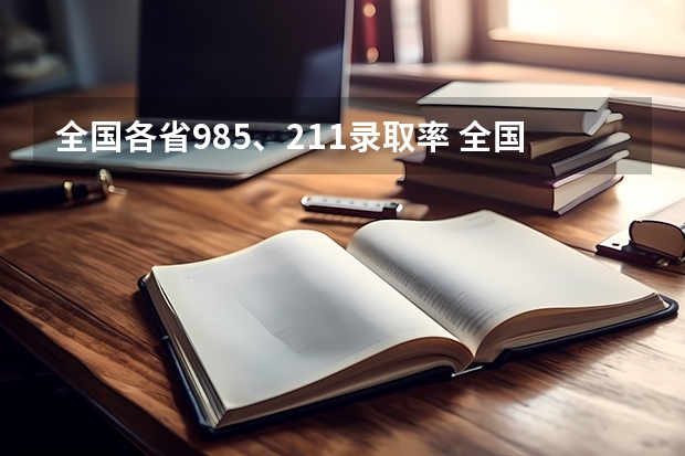 全国各省985、211录取率 全国各省本科录取率