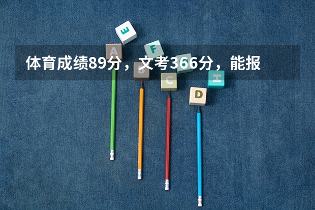 ·体育成绩89分，文考366分，能报本科吗？(福建省的高考生）