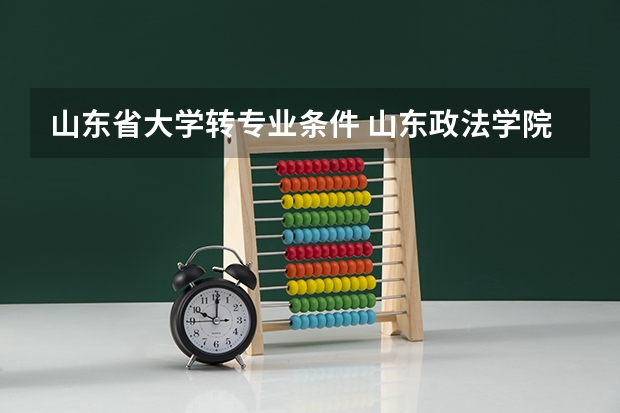 山东省大学转专业条件 山东政法学院转专业的条件