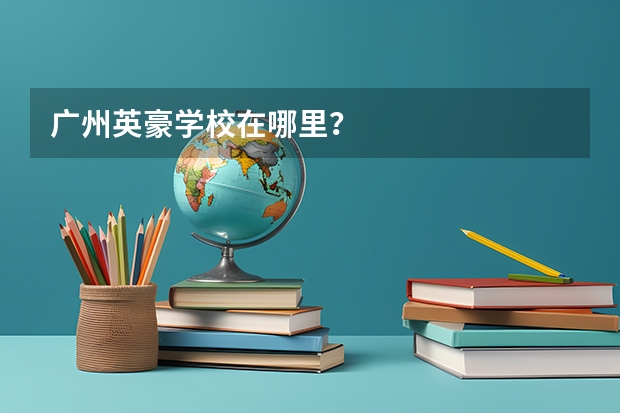 广州英豪学校在哪里？
