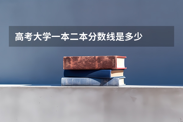 高考大学一本二本分数线是多少