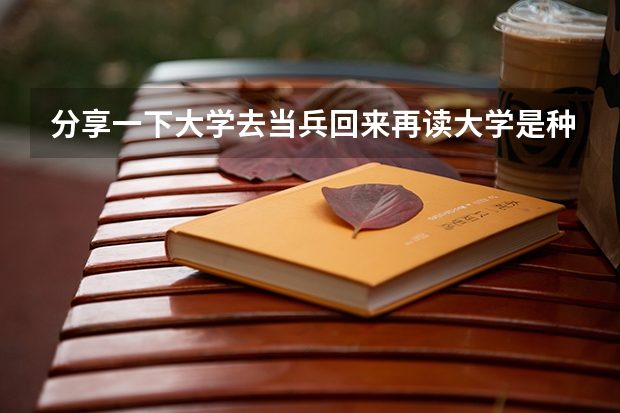 分享一下大学去当兵回来再读大学是种什么体验？