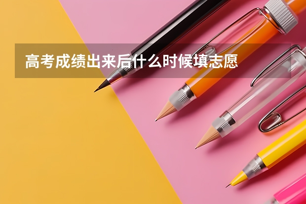 高考成绩出来后什么时候填志愿