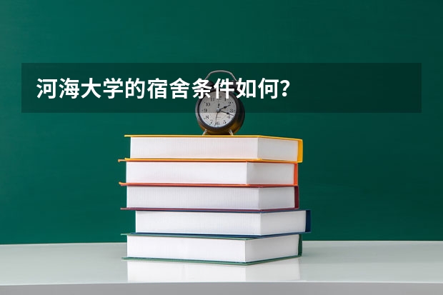 河海大学的宿舍条件如何？