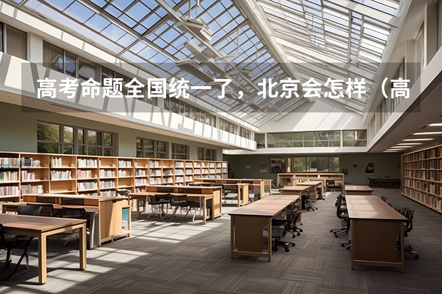 高考命题全国统一了,北京会怎样(高考最难的省份排名)