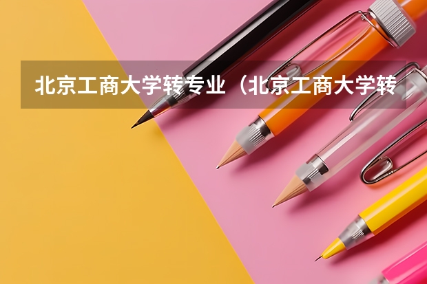 北京工商大学转专业（北京工商大学转专业）