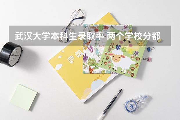 武汉大学本科生录取率 两个学校分都够,报武汉大学好,还是电子科大好?