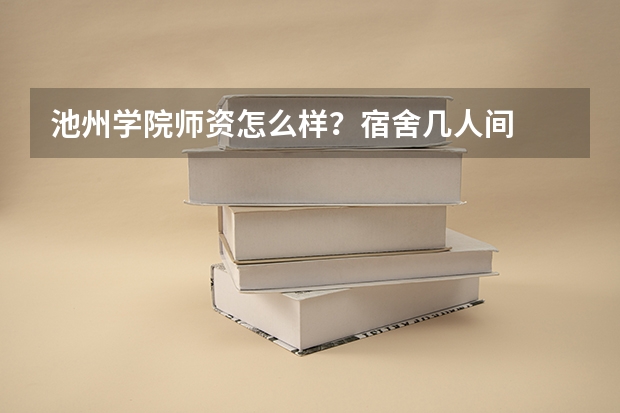 池州学院师资怎么样？宿舍几人间