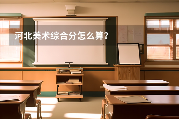 河北美术综合分怎么算？