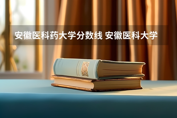 安徽医科药大学分数线 安徽医科大学分数线2023
