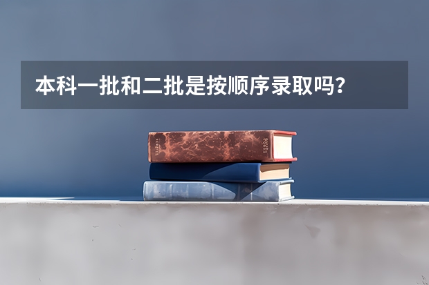 本科一批和二批是按顺序录取吗？
