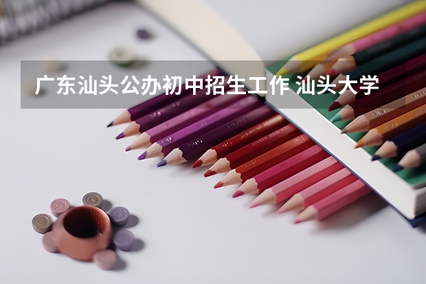 广东汕头公办初中招生工作 汕头大学新生报到时间
