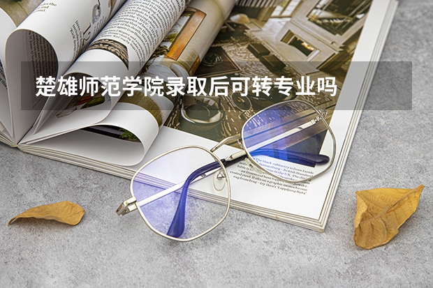 楚雄师范学院录取后可转专业吗