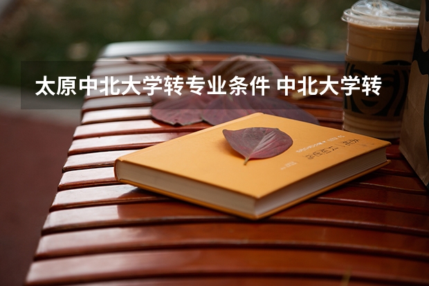 太原中北大学转专业条件 中北大学转专业