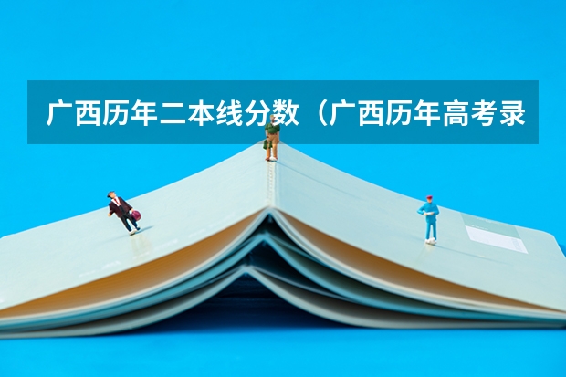 广西历年二本线分数（广西历年高考录取分数线）