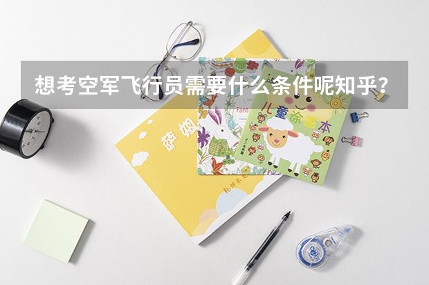 想考空军飞行员需要什么条件呢知乎？