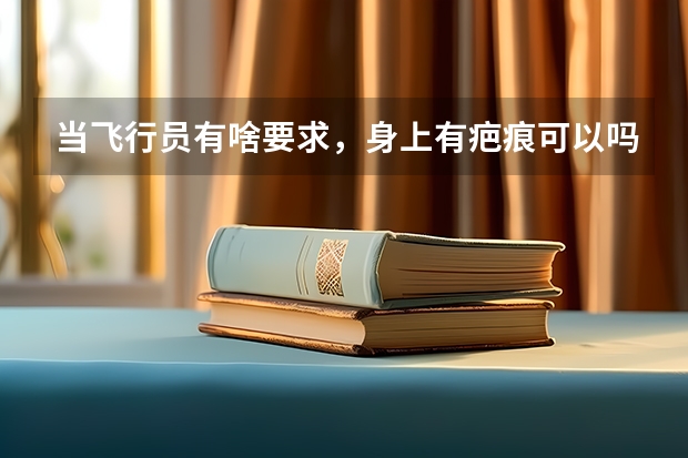 当飞行员有啥要求,身上有疤痕可以吗