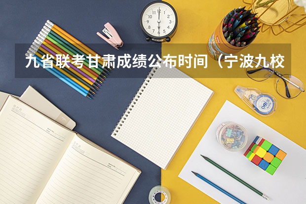九省联考甘肃成绩公布时间（宁波九校联考难度）