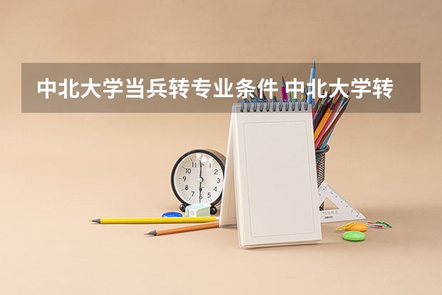 中北大学当兵转专业条件 中北大学转专业