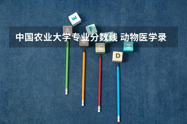 中国农业大学专业分数线 动物医学录取分数线