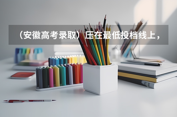 （安徽高考录取）压在最低投档线上，但是最低投档名次没达到会被提档录取吗？