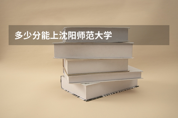 多少分能上沈阳师范大学