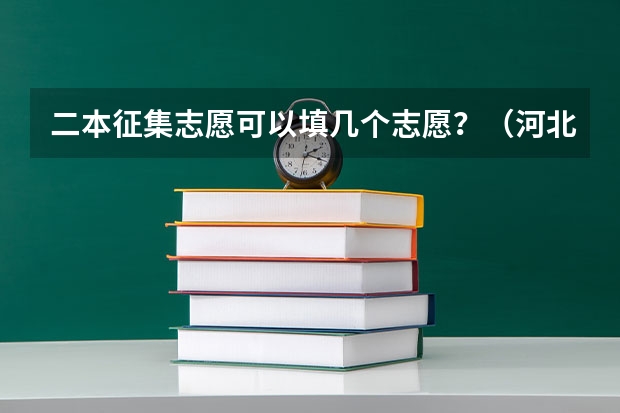 二本征集志愿可以填几个志愿？（河北本科第二批征集志愿名单）
