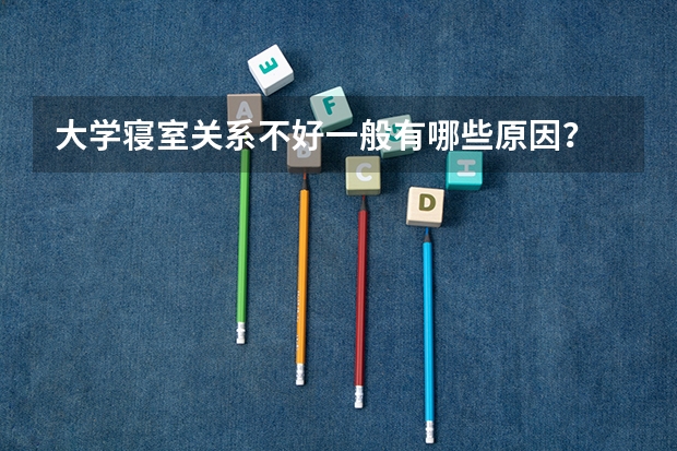 大学寝室关系不好一般有哪些原因？