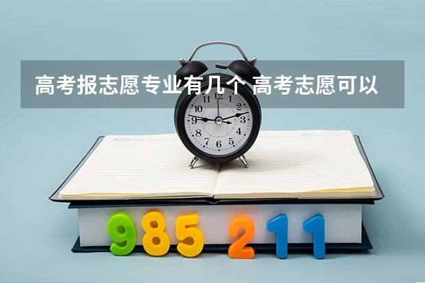 高考报志愿专业有几个 高考志愿可以填报几个专业