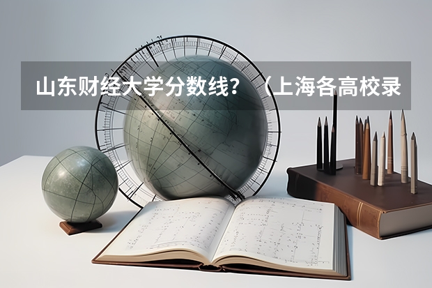 山东财经大学分数线？（上海各高校录取分数线表）