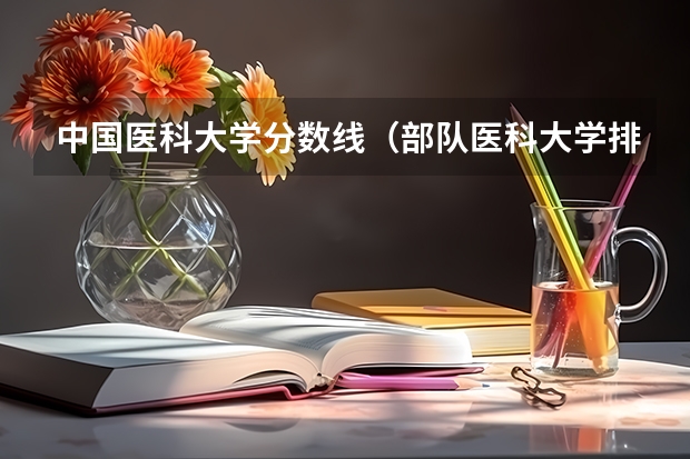 中国医科大学分数线（部队医科大学排名及分数线）